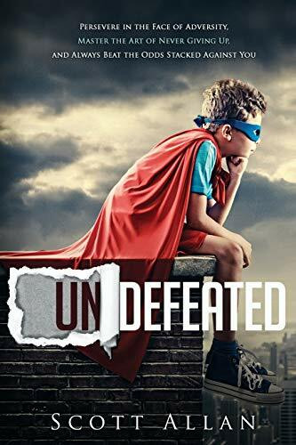 Undefeated: Persevere in the Face of Adversity, Master the Art of Never Giving Up, and Always Beat the Odds Stacked Against You