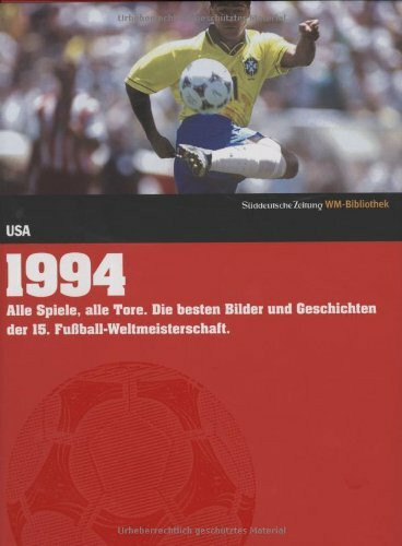 1994. Süddeutsche Zeitung WM-Bibliothek: Alle Spiele, alle Tore. Die besten Bilder und Geschichten der 15. Fußball-Weltmeisterschaft