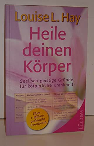 Heile deinen Körper: Seelisch-geistige Gründe für körperliche Krankheit