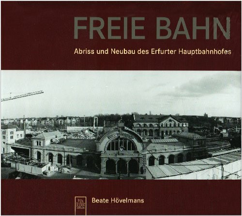 Freie Bahn. Abriss und Neubau des Erfurter Hauptbahnhofes