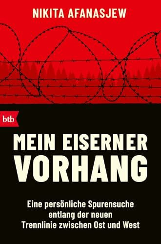 Mein Eiserner Vorhang: Eine persönliche Spurensuche entlang der neuen Trennlinie zwischen Ost und West
