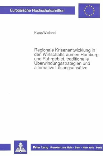 Regionale Krisenentwicklung in den Wirtschaftsräumen Hamburg und Ruhrgebiet, traditionelle Überwindungsstrategien und alternative Lösungsansätze: ... / Série 5: Sciences économiques, Band 1062)