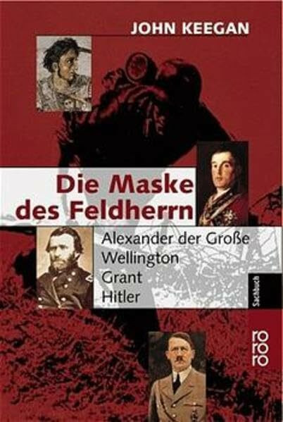 Die Maske des Feldherrn: Alexander der Große - Wellington - Grant - Hitler