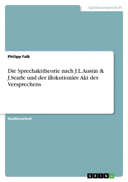 Die Sprechakttheorie nach J.L.Austin & J.Searle und der illokutionäre Akt des Versprechens