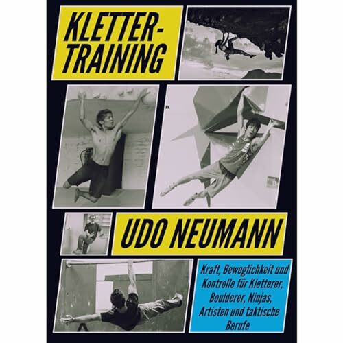 Klettertraining: Kraft, Beweglichkeit und Kontrolle für Kletterer, Boulderer, Ninjas, Artisten und taktische Berufe