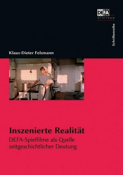 Inszenierte Realität: DEFA-Spielfilme als Quelle zeitgeschichtlicher Deutung