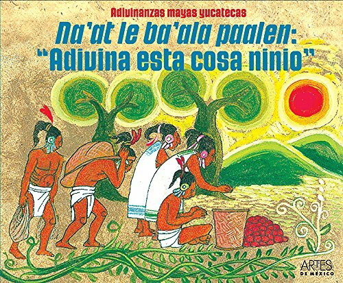 Na'at Le Ba'ala Paalen/Adivina Esta Cosa Ninio: Adivinanzas Mayas Yucatecas
