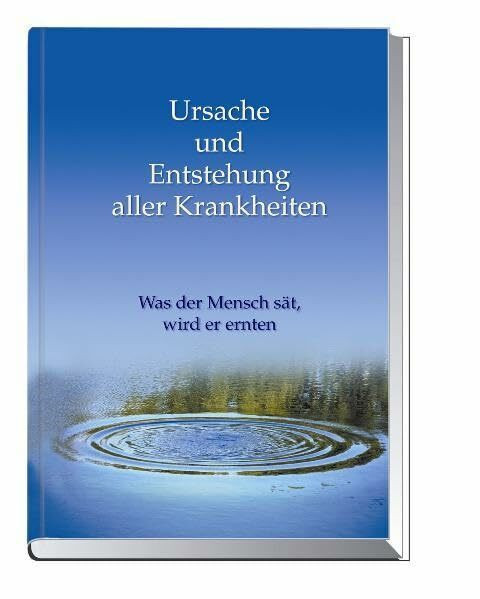 Ursache und Entstehung aller Krankheiten: Was der Mensch sät, wird er ernten