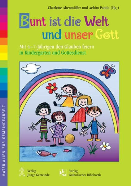 Bunt ist die Welt und unser Gott: Mit 4-7-Jährigen den Glauben feiern in Kindergarten und Gottesdienst (Materialien zur Gemeindearbeit)