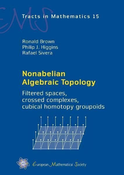 Nonabelian Algebraic Topology: Filtered Spaces, Crossed Complexes, Cubical Homotopy Groupoids (EMS Tracts in Mathematics, Band 15)