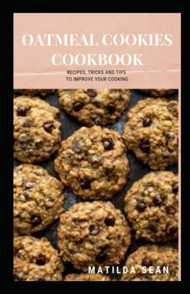 OATMEAL COOKIES COOKBOOK: Yummy delicious recipes cookies for your craving satisfaction