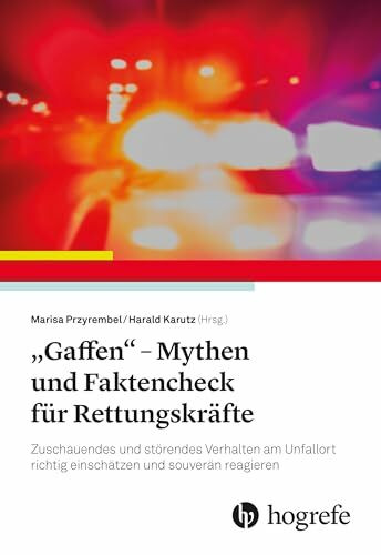 „Gaffen“ - Mythen und Faktencheck für Rettungskräfte: Zuschauendes und störendes Verhalten am Unfallort richtig einschätzen und souverän reagieren
