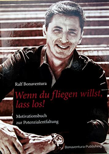 Wenn du fliegen willst, lass los!: Hol das Beste aus dir raus. Alles, was du brauchst, steckt bereits in dir!