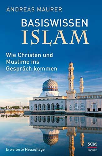 Basiswissen Islam: Wie Christen und Muslime ins Gespräch kommen. Erweiterte Neuauflage