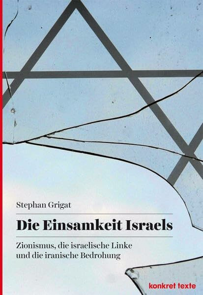 Die Einsamkeit Israels: Zionismus, die israelische Linke und die iranische Bedrohung (Konkret Texte)