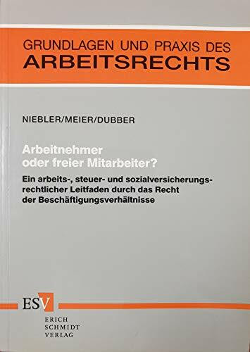 Arbeitnehmer oder freier Mitarbeiter?: Ein arbeits-, steuer- und sozialversicherungsrechtlicher Leitfaden durch das Recht der Beschäftigungsverhältnisse (Grundlagen und Praxis des Arbeitsrechts)