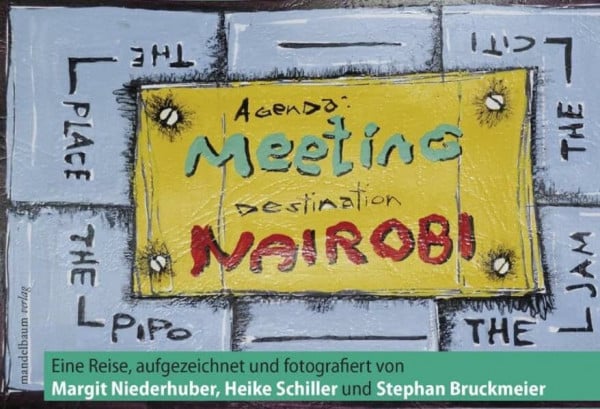 Meeting Nairobi: Eine Reise, aufgezeichnet und fotografiert von Margit Niederhuber, Heike Schiller und Stephan Bruckmeier