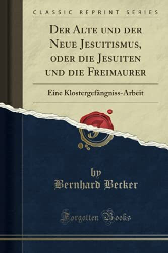 Der Alte und der Neue Jesuitismus, oder die Jesuiten und die Freimaurer: Eine Klostergefängniss-Arbeit (Classic Reprint): PAPERBACK: Eine ... from Der Alte und der Neue Jesuitismus)