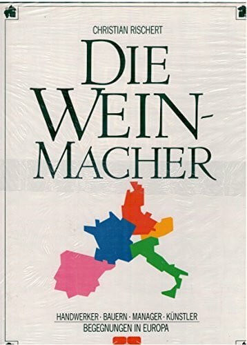 Die Weinmacher: Handwerker, Bauern, Manager, Künstler. Reisen in die wichtigsten Weingebiete Europas