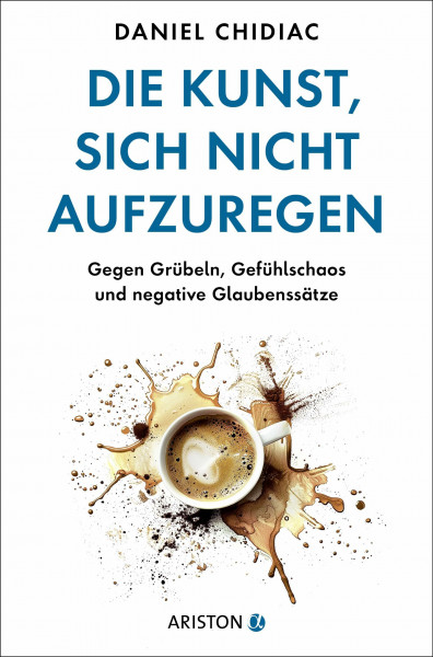 Die Kunst, sich nicht aufzuregen: Gegen Grübeln, Gefühlschaos und negative Glaubenssätze - Die deutsche Ausgabe des Weltbestsellers Stop Letting Everything Affect You