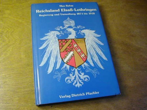 Reichsland Elsass-Lothringen: Regierung und Verwaltung 1871 bis 1918 (Schriften der Erwin von Steinbach-Stiftung)