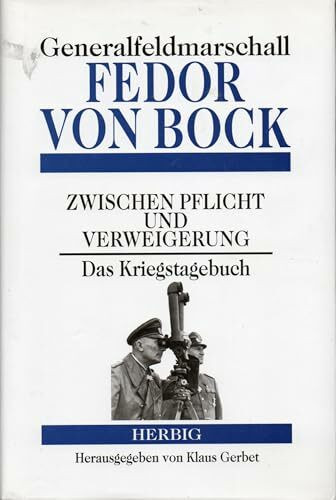 Generalfeldmarschall Fedor von Bock: Zwischen Pflicht und Verweigerung. Das Kriegstagebuch
