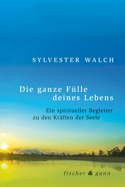 Die ganze Fülle deines Lebens: Ein spiritueller Begleiter zu den Kräften der Seele