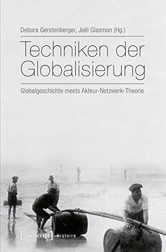 Techniken der Globalisierung: Globalgeschichte meets Akteur-Netzwerk-Theorie (Histoire)