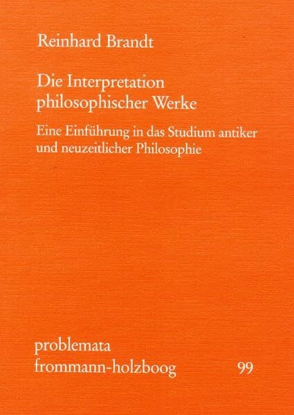 Die Interpretation philosophischer Werke: Eine Einführung in das Studium antiker und neuzeitlicher Philosophie (problemata, Band 99)