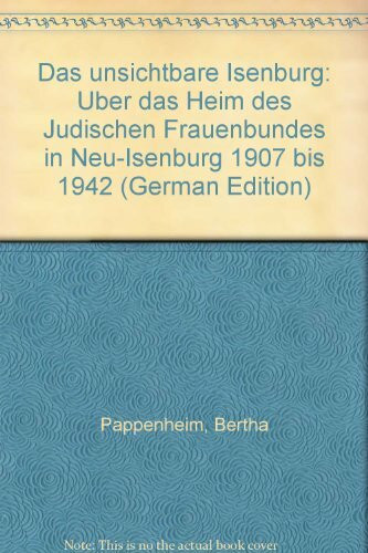 Das unsichtbare Isenburg: Über das Heim des Jüdischen Frauenbundes in Neu-Isenburg gegr. 1907 von Bertha Pappenheim