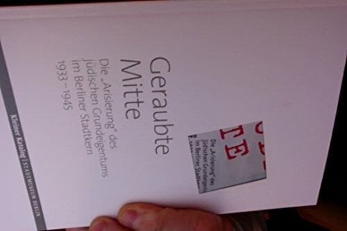 Geraubte Mitte. Kleiner Katalog. Die „Arisierung“des jüdischen Grundeigentums im Berliner Stadtkern 1033-1945 Geraubte Mitte. Kleiner Katalog. Die „Arisierung“des jüdischen Grundeigentums im Berliner Stadtkern 1033-1945