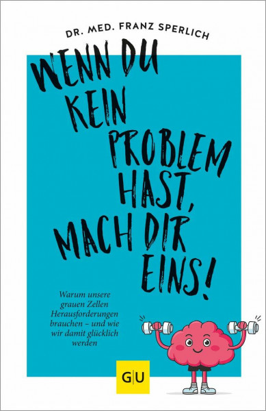 Wenn du kein Problem hast, mach dir eins!: Warum unsere grauen Zellen Herausforderungen brauchen – und wie wir damit glücklich werden (Lebenshilfe)