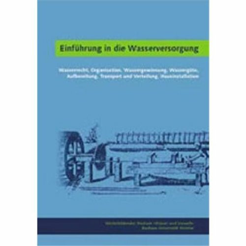 Einführung in die Wasserversorgung: Wasserrecht, Organisation, Wassergewinnung, Wassergüte, Aufbereitung, Transport und Verteilung, Hausinstallation
