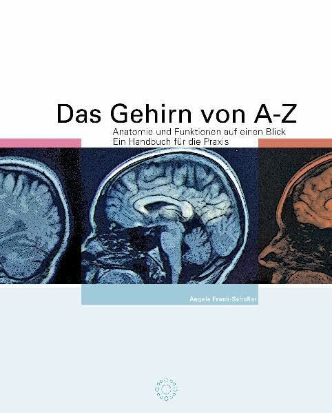 Das Gehirn von A - Z: Anatomie und Funktionen auf einen Blick. Ein Handbuch für die Praxis