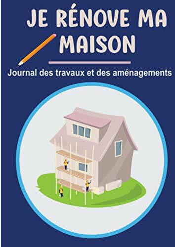 Je rénove ma maison - Journal des travaux et des aménagements: Notez les travaux de rénovation de votre maison - Annuaire des prestataires - ... (Je rénove - Editions Maison & Déco)