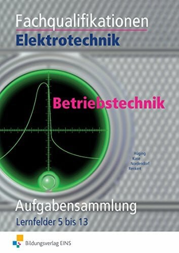 Elektrotechnik / Fachqualifikationen Elektrotechnik: Kern- und Fachqualifikationen / Betriebstechnik Lernfelder 5-13: Aufgabenband