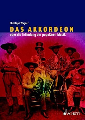 Das Akkordeon oder die Erfindung der populären Musik: Eine Kulturgeschichte