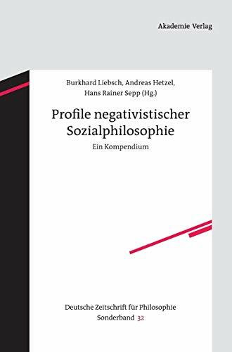 Profile negativistischer Sozialphilosophie: Ein Kompendium (Deutsche Zeitschrift für Philosophie / Sonderbände, 32, Band 32)