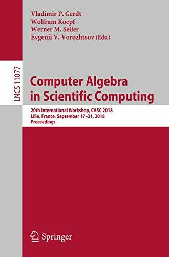 Computer Algebra in Scientific Computing: 20th International Workshop, CASC 2018, Lille, France, September 17–21, 2018, Proceedings (Theoretical Computer Science and General Issues, Band 11077)