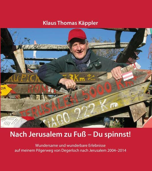 Nach Jerusalem zu Fuß - Du spinnst!: Wundersame und wunderbare Erlebnisse auf meinem Pilgerweg von Degerloch nach Jerusalem 2004-2014