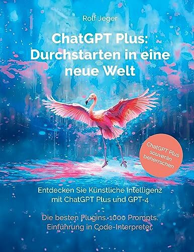 ChatGPT Plus: Durchstarten in eine neue Welt: Entdecken Sie Künstliche Intelligenz mit ChatGPT Plus und GPT-4