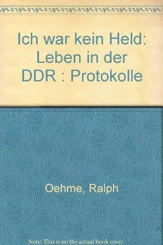 Ich war kein Held: Leben in der DDR - Protokolle