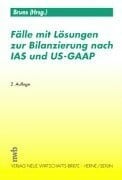 Fälle mit Lösungen zur Bilanzierung nach IAS und US-GAAP