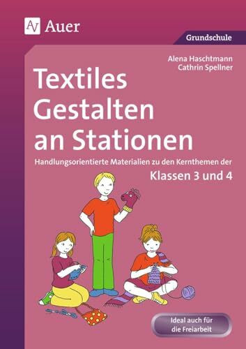 Textiles Gestalten an Stationen 3/4: Handlungsorientierte Materialien zu den Kernthemen der Klassen 3 und 4 (Stationentraining Grundschule Kunst/TG/Werken)