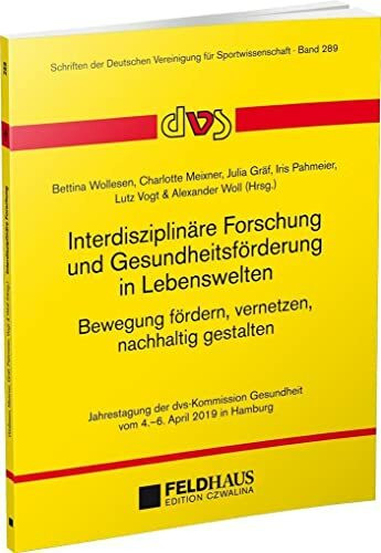 Interdisziplinäre Forschung und Gesundheitsförderung in Lebenswelten. Bewegung fördern, vernetzen, nachhaltig gestalten: Jahrestagung der ... Deutschen Vereinigung für Sportwissenschaft)