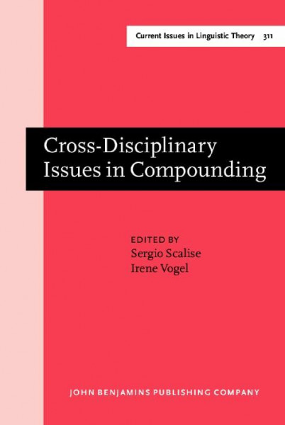 Cross-Disciplinary Issues in Compounding (Amsterdam Studies in the Theory and History of Linguistic Science: Series IV: Current Issues in Linguistic Theory, 311, Band 311)