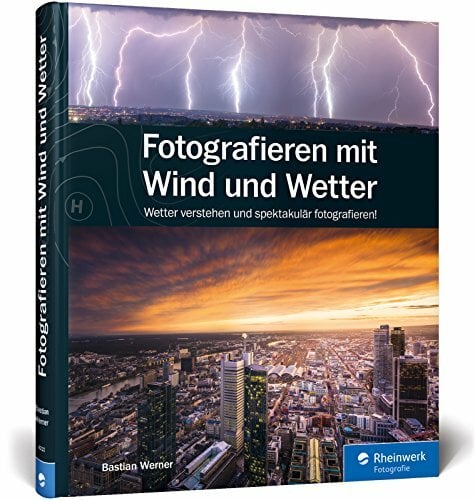 Fotografieren mit Wind und Wetter: Wetter verstehen und spektakulär fotografieren! Fotografieren mit Wind und Wetter: Wetter verstehen und spektakulär fotografieren!