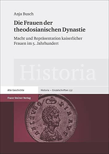 Die Frauen der theodosianischen Dynastie: Macht und Repräsentation kaiserlicher Frauen im 5. Jahrhundert (Historia-Einzelschriften)