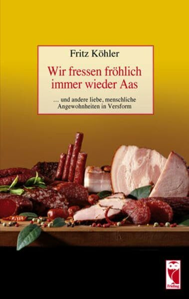 Wir fressen fröhlich immer wieder Aas: ... und andere liebe, menschliche Angewohnheiten in Versform