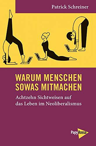 Warum Menschen sowas mitmachen: Achtzehn Sichtweisen auf das Leben im Neoliberalismus (Neue Kleine Bibliothek)